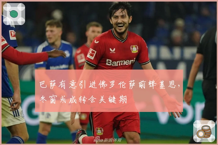 巴萨有意引进佛罗伦萨前锋基恩，冬窗或成转会关键期
