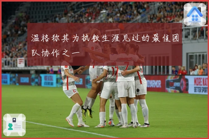 温格称其为执教生涯见过的最佳团队协作之一