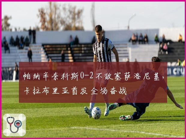 帕纳辛奈科斯0-2不敌塞萨洛尼基，卡拉布里亚首发全场奋战